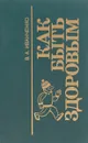 Как быть здоровым - В. А. Иванченко