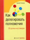 Как делегировать полномочия. 50 уроков на стикерах - Потапов Сергей В.