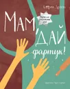 Мам, дай фартук! Рецепты для самостоятельных детей - Дронова Катерина