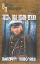 Здесь, под небом чужим - Валерий Поволяев