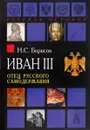 Иван III. Отец русского самодержавия - Н. С. Борисов