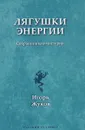 Лягушки энергии - Игорь Жуков