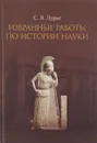 Избранные работы по истории науки - С. Я. Лурье