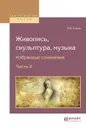 Живопись, скульптура, музыка. Избранные сочинения. В 6 частях. Часть 4 - Старикова Л.Д.
