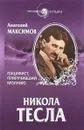 Никола Тесла. Пацифист, приручивший молнию - Анатолий Максимов