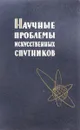 Научные проблемы искусственных спутников - А.А.Орлов, Э.Э.Шпильрайн