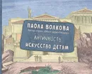 Античность. Искусство детям - Волкова Паола Дмитриевна
