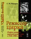 Режиссер цирка. Очерки истории цирковой режиссуры в 1940-1980-е годы - Макаров С.М.