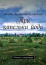 Три капельки йода. Детская литература - Третьяков-Беловодский Евгений Юрьевич