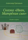 Сказка «Иван, Матрёнин сын». Сказки и чудеса - Григорьев Александр