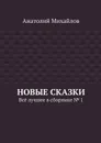 Новые сказки. Всё лучшее в сборнике № 1 - Михайлов Анатолий