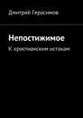 Непостижимое. К христианским истокам - Герасимов Дмитрий