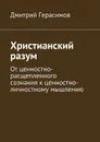 Христианский разум. От ценностно-расщепленного сознания к ценностно-личностному мышлению - Герасимов Дмитрий