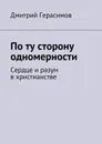 По ту сторону одномерности. Сердце и разум в христианстве - Герасимов Дмитрий