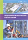 Геодезическое обеспечение строительства. Учебное пособие - Александр Михайлов
