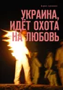 Украина, идёт охота на любовь - Алексеев Борис