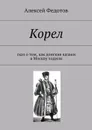 Корел. Сказ о том, как донские казаки в Москву ходили - Федотов Алексей