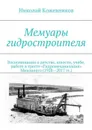 Мемуары гидростроителя. Воспоминания о детстве, юности, учебе, работе в тресте «Гидромеханизация» Минэнерго (1928—2017 гг.) - Кожевников Николай Николаевич