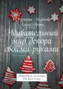 Удивительный мир декора своими руками. Новогодняя коллекция для всей семьи - Мизонова Александра, Мороз Лилия