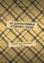 Из домохозяйки в бизнес-леди. Первые шаги. Полезные советы - Наталья Ковалева