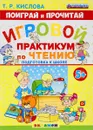 Поиграй и прочитай. Игровой практикум по чтению - Т. Р. Кислова