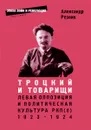 Троцкий и товарищи. Левая оппозиция и политическая культура РКП(б), 1923-1924 годы - Александр Резник