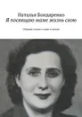 Я посвящаю маме жизнь свою. Сборник стихов о маме и жизни - Бондаренко Наталья Константиновна