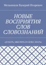 НОВЫЕ ВОСПРИЯТИЯ СЛОВ СЛОВОЗНАНИЙ . (ДУМАТЬ, МЫСЛИТЬ И СЛОВА ЗНАТЬ) - Мельников Валерий Игоревич
