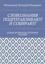 СЛОВОЗНАНИЯ ПОДГОТАВЛИВАЮТ И СОБИРАЮТ. (НОВЫЕ ВОЗМОЖНОСТИ НОВЫХ ЗНАНИЙ) - Мельников Валерий Игоревич