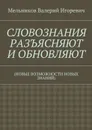 СЛОВОЗНАНИЯ РАЗЪЯСНЯЮТ И ОБНОВЛЯЮТ. (НОВЫЕ ВОЗМОЖНОСТИ НОВЫХ ЗНАНИЙ) - Мельников Валерий Игоревич