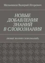 НОВЫЕ ДОБАВЛЕНИЯ ЗНАНИЙ В СЛОВОЗНАНИЯ. (НОВЫЕ ЗНАНИЯ СЛОВОЗНАНИЙ) - Мельников Валерий Игоревич