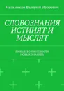СЛОВОЗНАНИЯ ИСТИНЯТ И МЫСЛЯТ. (НОВЫЕ ВОЗМОЖНОСТИ НОВЫХ ЗНАНИЙ) - Мельников Валерий Игоревич