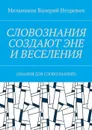 СЛОВОЗНАНИЯ СОЗДАЮТ ЭНЕ И ВЕСЕЛЕНИЯ. (ЗНАНИЯ ДЛЯ СЛОВОЗНАНИЙ) - Мельников Валерий Игоревич