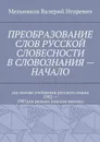ПРЕОБРАЗОВАНИЕ СЛОВ РУССКОЙ СЛОВЕСНОСТИ В СЛОВОЗНАНИЯ — НАЧАЛО. (на основе учебников русского языка 1982 — 1987для разных классов школы) - Мельников Валерий Игоревич