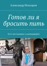 Готов ли я бросить пить. Тест для пьющих и выпивающих - Невзоров Александр