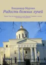 Радость божьих лучей. Храму Святого праведного воина Федора Ушакова в городе Балтийске посвящается - Мурзин Владимир Алексеевич