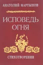 Исповедь огня. Стихотворения - Мартынов А