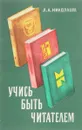 Учись быть читателем. Старшекласснику о культуре работы с научной и научно-популярной книгой - Л.А. Николаева
