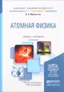 Атомная физика. Учебник и практикум - В. П. Милантьев