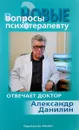 Новые вопросы психотерапевту. Отвечает доктор Александр Данилин - А. Г. Данилин