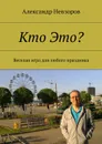 Кто Это?. Веселая игра для любого праздника - Невзоров Александр