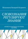 Словознания регулируют знания. (новые возможности новых знаний) - Мельников Валерий Игоревич