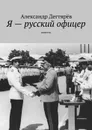 Я — русский офицер. Повесть - Дегтярёв Александр Николаевич