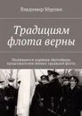 Традициям флота верны.. Посвящается морякам-балтийцам, продолжателям боевых традиций флота. - Мурзин Владимир Алексеевич