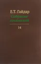 Е. Т. Гайдар. Собрание сочинений. В 15 томах. Том 14 - Е. Т. Гайдар