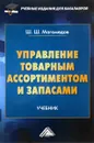 Управление товарным ассортиментом и запасами. Учебник - Ш. Ш. Магомедов