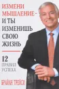 Измени мышление - и ты изменишь свою жизнь - Брайан Трейси
