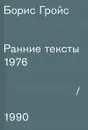 Борис Гройс. Ранние тексты. 1976-1990 - Борис Гройс