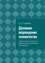 Духовное возрождение человечества. Новый взгляд на жизнь, на духовный мир, на реальный мир природы - Соболев П. Г.