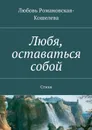 Любя, оставаться собой. Стихи - Романовская-Кошелева Любовь Вячеславовна